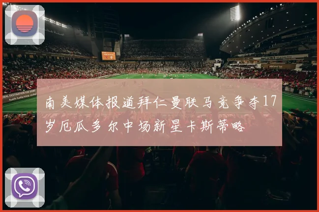 南美媒体报道拜仁曼联马竞争夺17岁厄瓜多尔中场新星卡斯蒂略