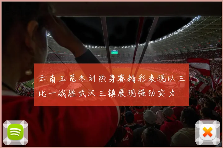 云南玉昆冬训热身赛精彩表现以三比一战胜武汉三镇展现强劲实力