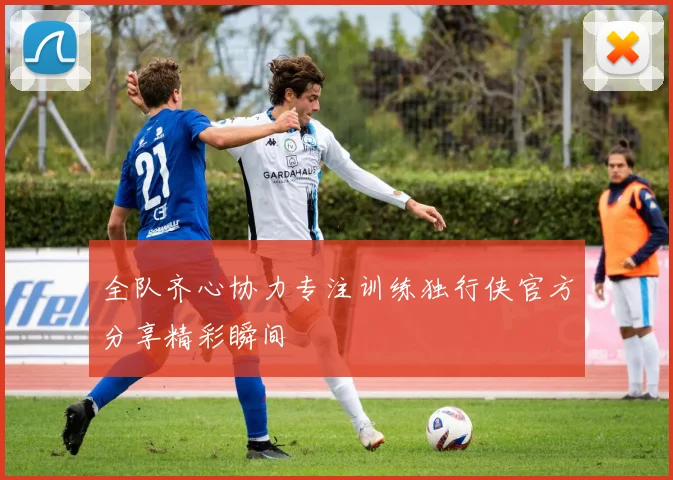 全队齐心协力专注训练独行侠官方分享精彩瞬间