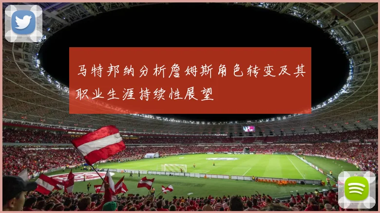 马特邦纳分析詹姆斯角色转变及其职业生涯持续性展望