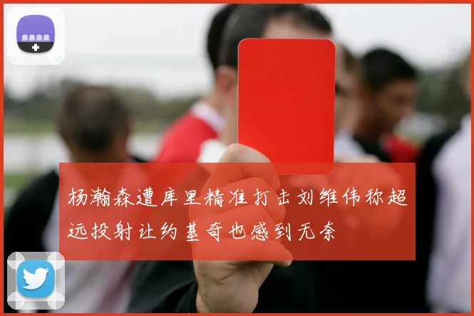 杨瀚森遭库里精准打击刘维伟称超远投射让约基奇也感到无奈