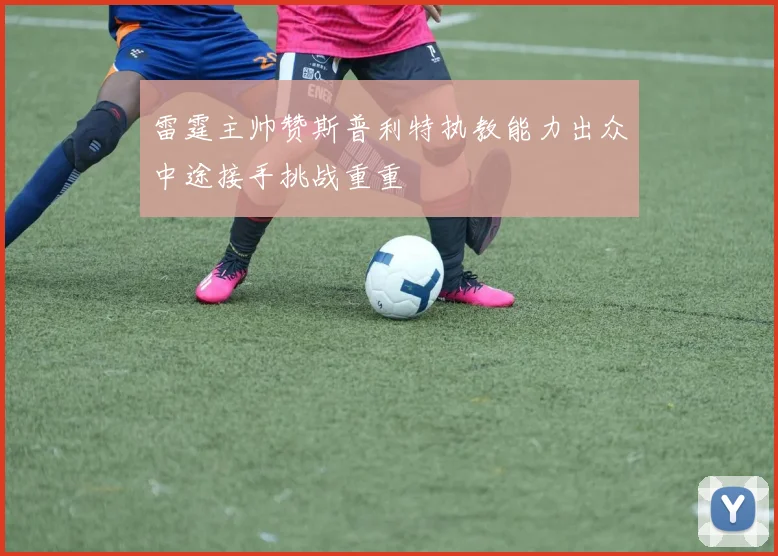 雷霆主帅赞斯普利特执教能力出众中途接手挑战重重