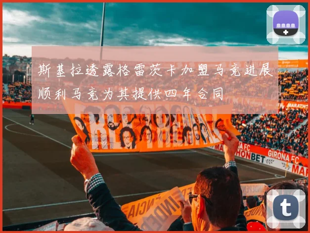 斯基拉透露格雷茨卡加盟马竞进展顺利马竞为其提供四年合同
