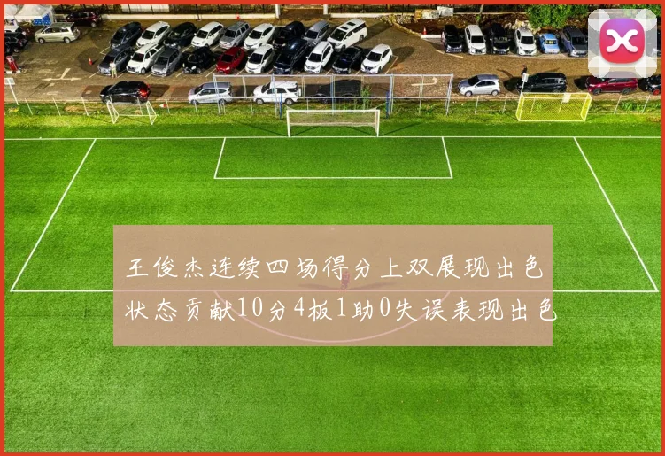 王俊杰连续四场得分上双展现出色状态贡献10分4板1助0失误表现出色